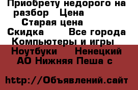 Приобрету недорого на разбор › Цена ­ 1 000 › Старая цена ­ 500 › Скидка ­ 5 - Все города Компьютеры и игры » Ноутбуки   . Ненецкий АО,Нижняя Пеша с.